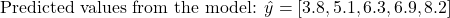 \[\text{Predicted values from the model: } \hat{y} = [3.8, 5.1, 6.3, 6.9, 8.2]\]