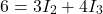 \[ 6 = 3I_2 + 4I_3 \]