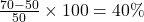 \frac{70 - 50}{50} \times 100 = 40\%