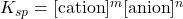 K_{sp} = [\text{cation}]^m [\text{anion}]^n