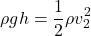 \[ \rho gh = \frac{1}{2}\rho v_2^2 \]