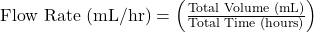 \text{Flow Rate (mL/hr)} = \left( \frac{\text{Total Volume (mL)}}{\text{Total Time (hours)}} \right)