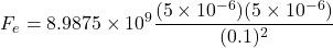 \[ F_e = 8.9875 \times 10^9 \frac{(5 \times 10^{-6})(5 \times 10^{-6})}{(0.1)^2} \]