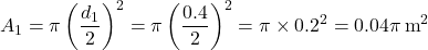 \[ A_1 = \pi \left( \frac{d_1}{2} \right)^2 = \pi \left( \frac{0.4}{2} \right)^2 = \pi \times 0.2^2 = 0.04\pi \, \text{m}^2 \]