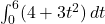 \int_{0}^{6} (4 + 3t^2) \, dt