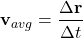 \[ \mathbf{v}_{avg} = \frac{\Delta \mathbf{r}}{\Delta t} \]