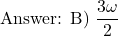 \[ \text{Answer: B) } \frac{3\omega}{2} \]