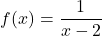 \[ f(x) = \frac{1}{x-2} \]