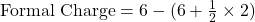 \text{Formal Charge} = 6 - (6 + \frac{1}{2} \times 2)