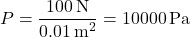 \[ P = \frac{100 \, \text{N}}{0.01 \, \text{m}^2} = 10000 \, \text{Pa} \]