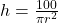 h = \frac{100}{\pi r^2}