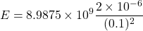 \[ E = 8.9875 \times 10^9 \frac{2 \times 10^{-6}}{(0.1)^2} \]