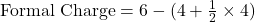 \text{Formal Charge} = 6 - (4 + \frac{1}{2} \times 4)