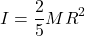 \[ I = \frac{2}{5} M R^2 \]