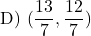 \[ \text{D) } (\frac{13}{7},  \frac{12}{7})\]