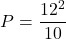 \[ P = \frac{12^2}{10} \]