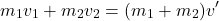 \[ m_1 v_1 + m_2 v_2 = (m_1 + m_2) v' \]