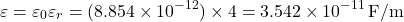 \[ \varepsilon = \varepsilon_0 \varepsilon_r = (8.854 \times 10^{-12}) \times 4 = 3.542 \times 10^{-11} \, \text{F/m} \]