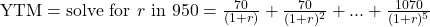 \text{YTM} = \text{solve for } r \text{ in } 950 = \frac{70}{(1+r)} + \frac{70}{(1+r)^2} + ... + \frac{1070}{(1+r)^5}