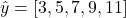 \[\hat{y} = [3, 5, 7, 9, 11]\]