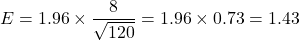 \[ E = 1.96 \times \frac{8}{\sqrt{120}} = 1.96 \times 0.73 = 1.43 \]