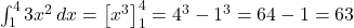 \int_{1}^{4} 3x^2 \, dx = \left[ x^3 \right]_{1}^{4} = 4^3 - 1^3 = 64 - 1 = 63