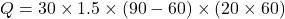 \[ Q = 30 \times 1.5 \times (90 - 60) \times (20 \times 60) \]