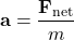 \[ \mathbf{a} = \frac{\mathbf{F_{\text{net}}}}{m} \]