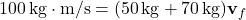 \[ 100\, \text{kg} \cdot \text{m/s} = (50\, \text{kg} + 70\, \text{kg}) \mathbf{v}_f \]