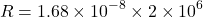 \[ R = 1.68 \times 10^{-8} \times 2 \times 10^{6} \]