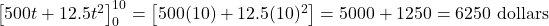 \left[ 500t + 12.5t^2 \right]_{0}^{10} = \left[ 500(10) + 12.5(10)^2 \right] = 5000 + 1250 = 6250 \text{ dollars}