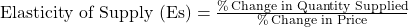 \text{Elasticity of Supply (Es)} = \frac{\% \, \text{Change in Quantity Supplied}}{\% \, \text{Change in Price}}