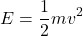 \[ E = \frac{1}{2} m v^2 \]