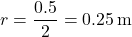 \[ r = \frac{0.5}{2} = 0.25 \, \text{m} \]