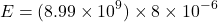 \[ E = (8.99 \times 10^9) \times 8 \times 10^{-6} \]