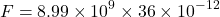 \[ F = 8.99 \times 10^9 \times 36 \times 10^{-12} \]