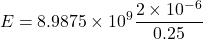 \[ E = 8.9875 \times 10^9 \frac{2 \times 10^{-6}}{0.25} \]