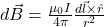 d\vec{B} = \frac{\mu_0 I}{4 \pi} \frac{d\vec{l} \times \hat{r}}{r^2}