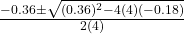 \frac{-0.36 \pm \sqrt{(0.36)^2 - 4(4)(-0.18)}}{2(4)}