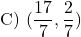 \[ \text{C) } (\frac{17}{7},  \frac{2}{7})\]