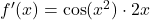 f'(x) = \cos(x^2) \cdot 2x