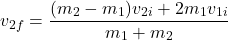 \[ v_{2f} = \frac{(m_2 - m_1)v_{2i} + 2m_1v_{1i}}{m_1 + m_2} \]