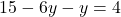 \[ 15 - 6y - y = 4 \]