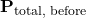 \[ \mathbf{P}_{\text{total, before}}\]