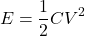 \[ E = \frac{1}{2} CV^2 \]