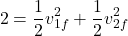 \[ 2 = \frac{1}{2} v_{1f}^2 + \frac{1}{2} v_{2f}^2 \]