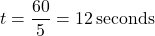 \[ t = \frac{60}{5} = 12 \, \text{seconds} \]