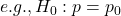 e.g., H_0: p = p_0