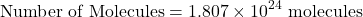 \[ \text{Number of Molecules} = 1.807 \times 10^{24} \text{ molecules} \]