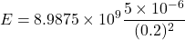 \[ E = 8.9875 \times 10^9 \frac{5 \times 10^{-6}}{(0.2)^2} \]